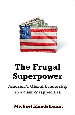 The Frugal Superpower: America's Global Leadership in a Cash-Strapped Era - Mandelbaum, Michael