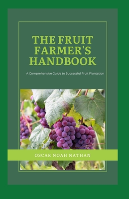 The Fruit Farmer's Handbook: A Comprehensive Guide to Successful Fruit Plantation - Noah Nathan, Oscar