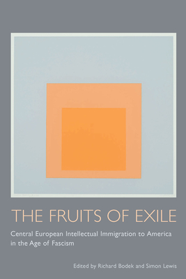 The Fruits of Exile: Central European Intellectual Immigration to America in the Age of Fascism - Bodek, Richard (Editor), and Lewis, Simon (Editor)