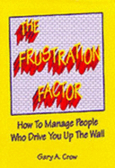 The Frustration Factor: How to Manage People Who Drive You Up the Wall