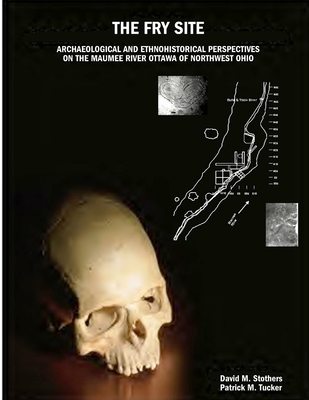 The Fry Site: Archaeological and Ethnohistorical Perspectives on the Maumee River Ottawa of Northwest Ohio - Stothers, David M, and Tucker, Patrick M