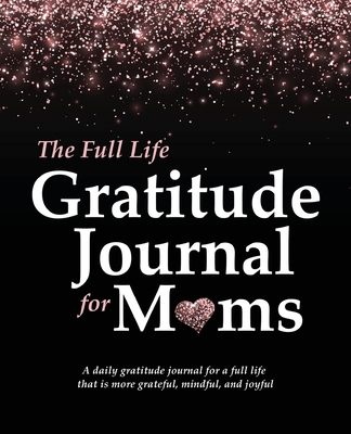 The Full Life Gratitude Journal for Moms: A daily gratitude journal for a full life that is more grateful, mindful, and joyful - McKay, Autumn