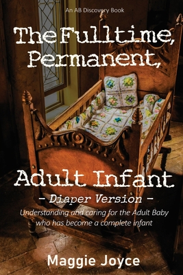 The Fulltime, Permanent Adult Infant - diaper version - Bent, Rosalie, and Bent, Michael, and Joyce, Maggie