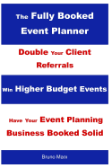 The Fully Booked Event Planner: Marketing Strategies That Double Your Client Referrals, Win Higher Budget Events and Have Your Event Planning Business Booked Solid