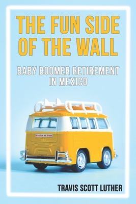 The Fun Side of the Wall: Baby Boomer Retirement in Mexico - Luther, Travis Scott