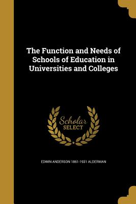 The Function and Needs of Schools of Education in Universities and Colleges - Alderman, Edwin Anderson 1861-1931
