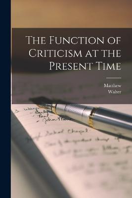 The Function of Criticism at the Present Time - Arnold, Matthew 1822-1888, and Pater, Walter 1839-1894