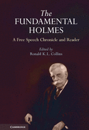 The Fundamental Holmes: A Free Speech Chronicle and Reader - Selections from the Opinions, Books, Articles, Speeches, Letters and Other Writings by and about Oliver Wendell Holmes, Jr.