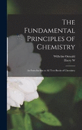 The Fundamental Principles of Chemistry; an Introduction to all Text-books of Chemistry