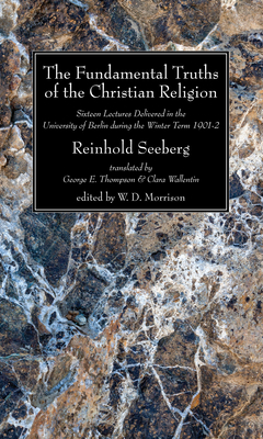 The Fundamental Truths of the Christian Religion - Seeberg, Reinhold, Dr., and Thomson, George E (Translated by), and Wallentin, Clara (Translated by)