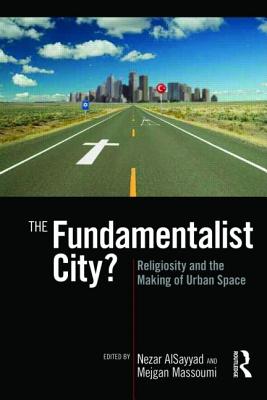 The Fundamentalist City?: Religiosity and the Remaking of Urban Space - Alsayyad, Nezar (Editor), and Massoumi, Mejgan (Editor)