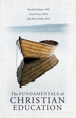 The Fundamentals of Christian Education - Meyers, Elizabeth, PhD, and Pieters Dce, Lloyd, and Shoy-Clarke Dce, Julia