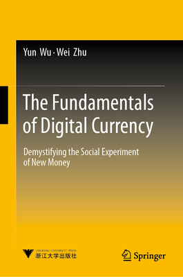 The Fundamentals of Digital Currency: Demystifying the Social Experiment of New Money - Wu, Yun, and Zhu, Wei