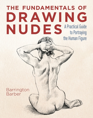 The Fundamentals of Drawing Nudes: A Practical Guide to Portraying the Human Figure - 