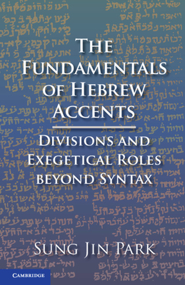 The Fundamentals of Hebrew Accents: Divisions and Exegetical Roles beyond Syntax - Park, Sung Jin