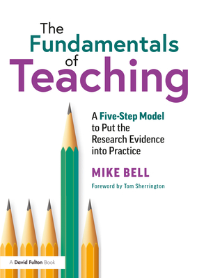 The Fundamentals of Teaching: A Five-Step Model to Put the Research Evidence into Practice - Bell, Mike