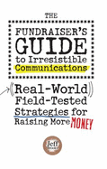 The Fundraiser's Guide to Irresistible Communications: Real-World, Field-Tested Strategies for Raising More Money