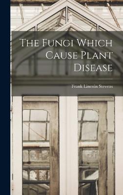 The Fungi Which Cause Plant Disease - Stevens, Frank Lincoln