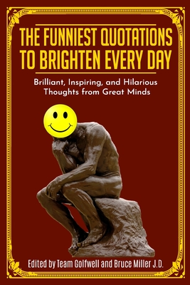 The Funniest Quotations to Brighten Every Day: Brilliant, Inspiring, and Hilarious Thoughts from Great Minds - Miller J D, Bruce, and Golfwell, Team