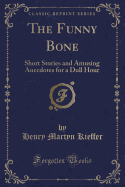 The Funny Bone: Short Stories and Amusing Anecdotes for a Dull Hour (Classic Reprint)