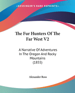 The Fur Hunters Of The Far West V2: A Narrative Of Adventures In The Oregon And Rocky Mountains (1855)