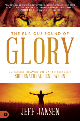 The Furious Sound of Glory: Unleashing Heaven on Earth Through a Supernatural Generation - Jansen, Jeff