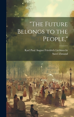 "The Future Belongs to the People," - Liebknecht, Karl Paul August Friedrich, and Zimand, Savel