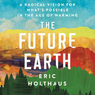 The Future Earth: A Radical Vision for What's Possible in the Age of Warming