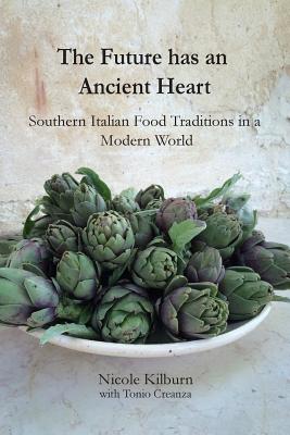 The Future has an Ancient Heart: Southern Italian Food Traditions in a Modern World - Kilburn, Nicole, and Creanza, Tonio (Contributions by)