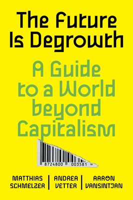 The Future Is Degrowth: A Guide to a World Beyond Capitalism - Schmelzer, Matthias, and Vetter, Andrea, and Vansintjan, Aaron