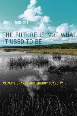 The Future Is Not What It Used to Be: Climate Change and Energy Scarcity - Friedrichs, Jorg
