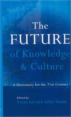 The Future Knowledge and Culture: A Dictionary for the 21st Century - Lal, Vinay, PH.D. (Editor), and Nandi, Ashish (Editor)