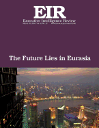 The Future Lies in Eurasia: Executive Intelligence Review; Volume 43, Issue 13