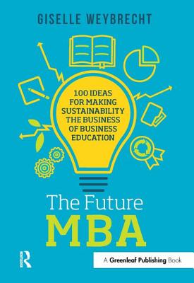 The Future MBA: 100 Ideas for Making Sustainability the Business of Business Education - Weybrecht, Giselle