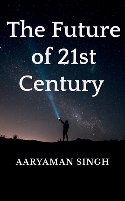 The Future of 21st Century - Singh, Aaryaman