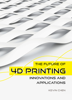 The Future of 4D Printing: Innovations and Applications - Chen, Kevin