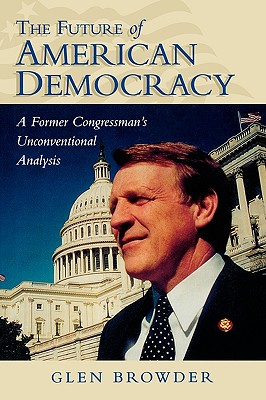 The Future of American Democracy: A Former Congressman's Unconventional Analysis - Browder, Glen