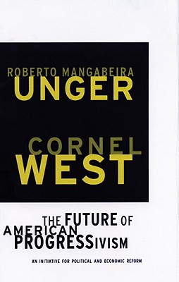 The Future of American Progressivism: An Initiative for Political and Economic Reform - West, Cornel, Professor, and Unger, Roberto Mangabeira