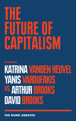 The Future of Capitalism: The Munk Debates - Vanden Heuvel, Katrina (Contributions by), and Varoufakis, Yanis (Contributions by), and Brooks, Arthur (Contributions by)