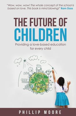 The Future of Children: Providing a love-based education for every child - Moore, Phillip