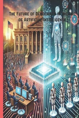 The Future of Democracy in the Age of Artificial Intelligence: Exploring the Intersection of Technology and Governance in the 21st Century - Morkos, Mina