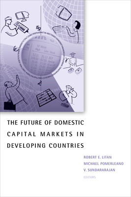 The Future of Domestic Capital Markets in Developing Countries - Litan, Robert E (Editor), and Pomerleano, Michael (Editor), and Sundararajan, Vasudevan (Editor)