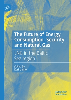 The Future of Energy Consumption, Security and Natural Gas: LNG in the Baltic Sea region - Liuhto, Kari (Editor)