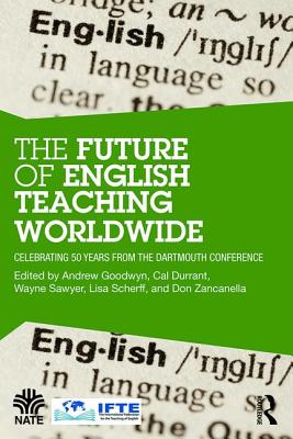 The Future of English Teaching Worldwide: Celebrating 50 Years From the Dartmouth Conference - Goodwyn, Andrew (Editor), and Durrant, Cal (Editor), and Sawyer, Wayne (Editor)