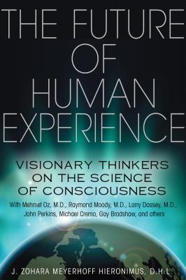 The Future of Human Experience: Visionary Thinkers on the Science of Consciousness - Hieronimus, J Zohara Meyerhoff