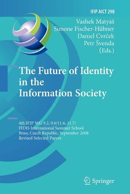 The Future of Identity in the Information Society: 4th Ifip Wg 9.2, 9.6, 11.6, 11.7/Fidis International Summer School, Brno, Czech Republic, September 1-7, 2008, Revised Selected Papers - Matys, Vashek (Editor), and Fischer-Hbner, Simone (Editor), and Cvrcek, Daniel (Editor)