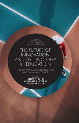 The Future of Innovation and Technology in Education: Policies and Practices for Teaching and Learning Excellence - Visvizi, Anna (Editor), and Lytras, Miltiadis D. (Editor), and Daniela, Linda (Editor)