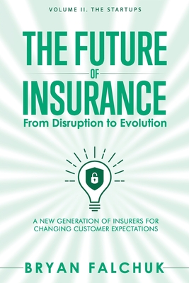 The Future of Insurance: From Disruption to Evolution: Volume II. The Startups - Reed, Dan (Foreword by), and Falchuk, Bryan