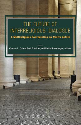 The Future of Interreligious Dialogue: A Multireligious Conversation on Nostra Aetate - Cohen, Charles Lloyd
