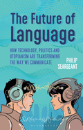 The Future of Language: How Technology, Politics and Utopianism Are Transforming the Way We Communicate